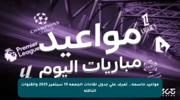 مواعيد حاسمة.. تعرف على جدول لقاءات الجمعة 19 سبتمبر 2025 والقنوات الناقلة